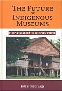 The Future of Indigenous Museums : Perspectives from the Southwest Pacific (Hardcover)