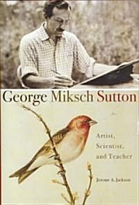 George Miksch Sutton: Artist, Scientist, and Teacher (Hardcover)