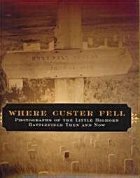 Where Custer Fell: Photographs of the Little Bighorn Battlefield Then and Now (Paperback)