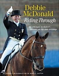Debbie McDonald Riding Through: An Olympic Medalists Lessons on Life and Dressage (Paperback)