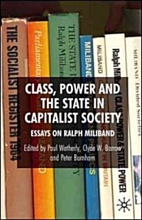 Class, Power and the State in Capitalist Society : Essays on Ralph Miliband (Hardcover)