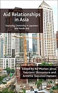 Aid Relationships in Asia : Exploring Ownership in Japanese and Nordic Aid (Hardcover)