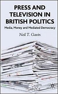 Press and Television in British Politics: Media, Money and Mediated Democracy (Hardcover)