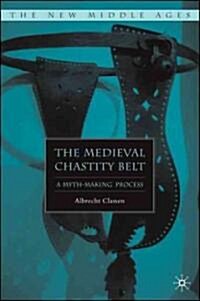 The Medieval Chastity Belt: A Myth-Making Process (Hardcover, 2007)