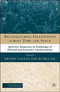 Reconfiguring Institutions Across Time and Space: Syncretic Responses to Challenges of Political and Economic Transformation (Hardcover)