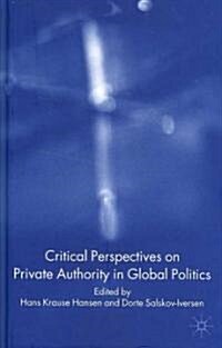 Critical Perspectives on Private Authority in Global Politics (Hardcover)