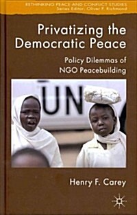 Privatizing the Democratic Peace: Policy Dilemmas of NGO Peacebuilding (Hardcover)