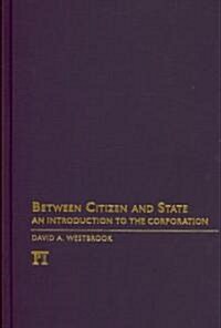 Between Citizen and State: An Introduction to the Corporation (Hardcover)