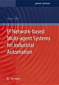 IP Network-based Multi-agent Systems for Industrial Automation : Information Management, Condition Monitoring and Control of Power Systems (Hardcover)