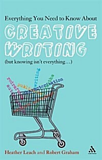 Everything You Need to Know About Creative Writing : (But Knowing Isnt Everything...) (Hardcover)