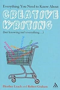 Everything You Need to Know about Creative Writing: (But Knowing Isnt Everything...) (Paperback)