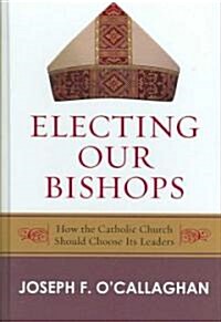 Electing Our Bishops: How the Catholic Church Should Choose Its Leaders (Hardcover)