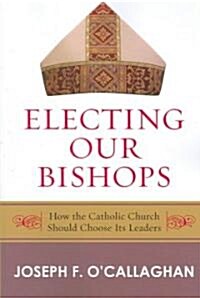 Electing Our Bishops: How the Catholic Church Should Choose Its Leaders (Paperback)