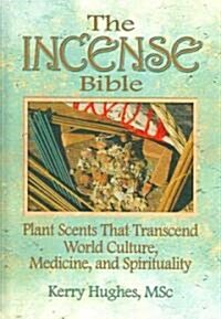 The Incense Bible: Plant Scents That Transcend World Culture, Medicine, and Spirituality (Hardcover)