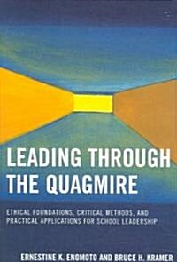 Leading Through the Quagmire: Ethical Foundations, Critical Methods, and Practical Applications for School Leadership (Paperback)