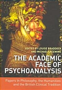 The Academic Face of Psychoanalysis : Papers in Philosophy, the Humanities, and the British Clinical Tradition (Paperback)