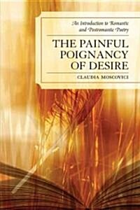 The Painful Poignancy of Desire: An Introduction to Romantic and Postromantic Poetry (Paperback)