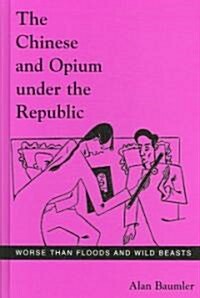 The Chinese and Opium Under the Republic: Worse Than Floods and Wild Beasts (Hardcover)
