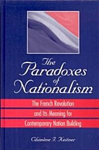 The Paradoxes of Nationalism: The French Revolution and Its Meaning for Contemporary Nation Building (Hardcover)