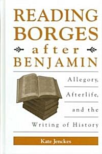 Reading Borges After Benjamin: Allegory, Afterlife, and the Writing of History (Hardcover)