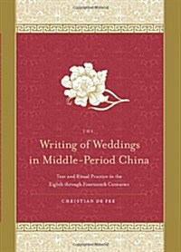 The Writing of Weddings in Middle-Period China: Text and Ritual Practice in the Eighth Through Fourteenth Centuries (Hardcover)