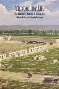 This Soldier Life: The Diaries of Romine H. Ostrander, 1863 and 1865, in Colorado Territory (Paperback)