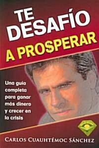 Te Desafio a Prosperar: Una Guia Completa Para Ganar Mas Dinero y Crecer En La Crisis (Paperback)