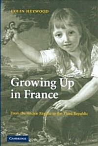 Growing Up in France : From the Ancien Regime to the Third Republic (Hardcover)