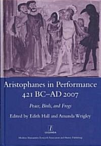 Aristophanes in Performance 421 BC-AD 2007 : Peace, Birds and Frogs (Hardcover)