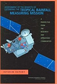 Assessment of the Benefits of Extending the Tropical Rainfall Measuring Mission: A Perspective from the Research and Operations Communities: Interim R (Paperback)