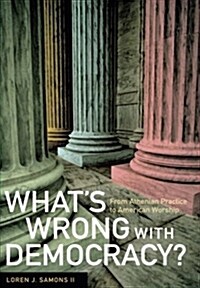 Whats Wrong with Democracy?: From Athenian Practice to American Worship (Paperback)