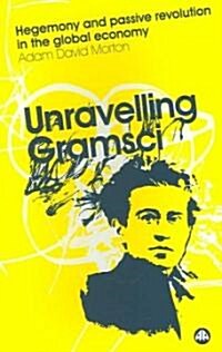 Unravelling Gramsci : Hegemony and Passive Revolution in the Global Political Economy (Paperback)