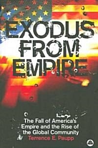 Exodus from Empire : The Fall of Americas Empire and the Rise of the Global Community (Paperback)