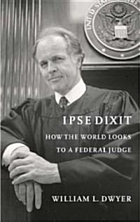 Ipse Dixit: How the World Looks to a Federal Judge (Hardcover)