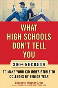 What High Schools Dont Tell You: 300+ Secrets to Make Your Kid Irresistible to Colleges by Senior Year                                                (Hardcover)