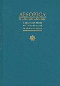 Aesopica, Volume One: A Series of Texts Relating to Aesop or Ascribed to Him or Closely Connected with the Literary Tradition That Bears His (Hardcover)