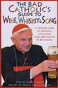The Bad Catholics Guide to Wine, Whiskey, & Song: A Spirited Look at Catholic Life & Lore from the Apocalypse to Zinfandel (Paperback)