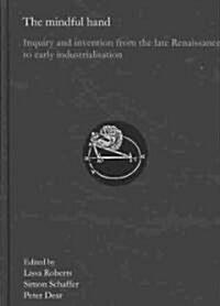 The Mindful Hand: Inquiry and Invention from the Late Renaissance to Early Industrialisation (Hardcover)