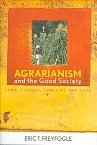 Agrarianism and the Good Society: Land, Culture, Conflict, and Hope (Hardcover)