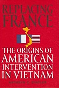 Replacing France: The Origins of American Intervention in Vietnam (Hardcover)