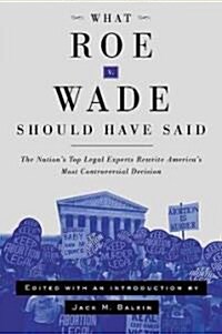 What Roe V. Wade Should Have Said: The Nations Top Legal Experts Rewrite Americas Most Controversial Decision (Paperback, Revised)