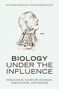 Biology Under the Influence: Dialectical Essays on Ecology, Agriculture, and Health (Paperback)