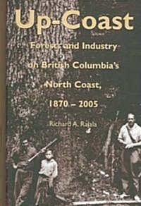 Up-Coast: Forest and Industry on British Columbias North Coast, 1870-2005 (Hardcover)