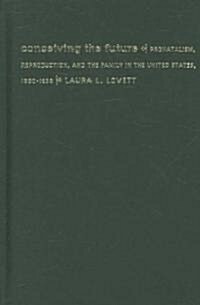 Conceiving the Future: Pronatalism, Reproduction, and the Family in the United States, 1890-1938 (Hardcover)