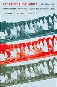 Conceiving the Future: Pronatalism, Reproduction, and the Family in the United States, 1890-1938 (Paperback)