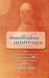 Masterless Mistresses: The New Orleans Ursulines and the Development of a New World Society, 1727-1834 (Paperback)