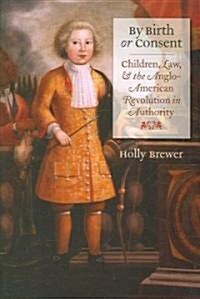 By Birth or Consent: Children, Law, and the Anglo-American Revolution in Authority (Paperback)