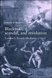 Blackmail, Scandal and Revolution : Londons French Libellistes, 1758-1792 (Hardcover, annotated ed)