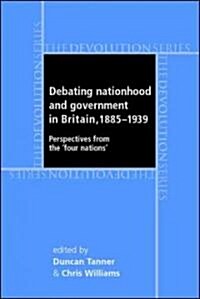 Debating Nationhood and Governance in Britain, 1885–1939 : Perspectives from the Four Nations (Hardcover)