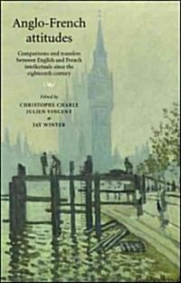 Anglo-French Attitudes : Comparisons and Transfers Between English and French Intellectuals Since the Eighteenth Century (Hardcover)